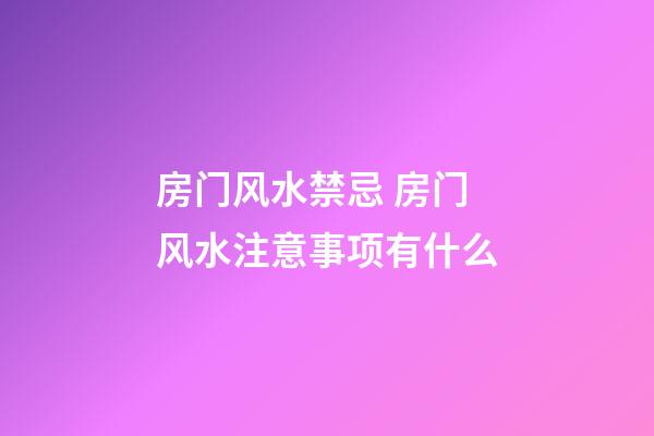 房门风水禁忌 房门风水注意事项有什么